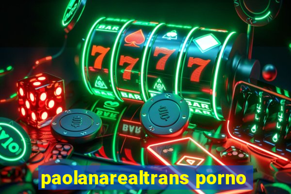 paolanarealtrans porno